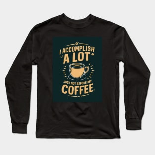 I Accomplish A Lot, Just Not Before My Coffee Long Sleeve T-Shirt